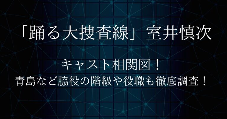 「踊る大捜査線」室井慎次キャスト相関図！青島など脇役の階級や役職も徹底調査！